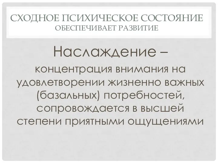 СХОДНОЕ ПСИХИЧЕСКОЕ СОСТОЯНИЕ ОБЕСПЕЧИВАЕТ РАЗВИТИЕ Наслаждение – концентрация внимания на удовлетворении жизненно