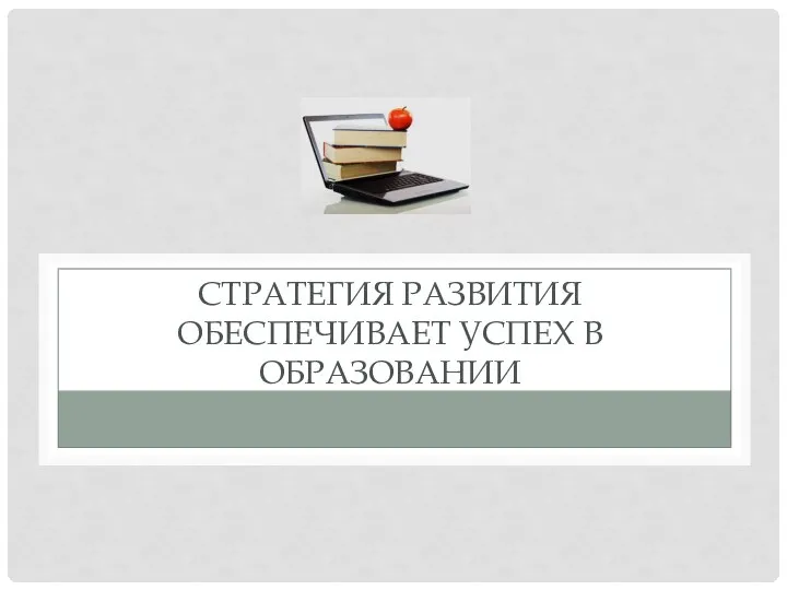 СТРАТЕГИЯ РАЗВИТИЯ ОБЕСПЕЧИВАЕТ УСПЕХ В ОБРАЗОВАНИИ