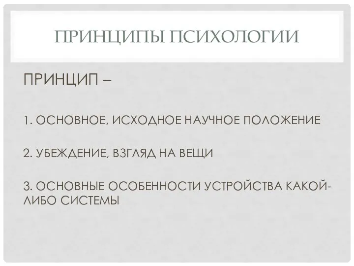 ПРИНЦИПЫ ПСИХОЛОГИИ ПРИНЦИП – 1. ОСНОВНОЕ, ИСХОДНОЕ НАУЧНОЕ ПОЛОЖЕНИЕ 2. УБЕЖДЕНИЕ, ВЗГЛЯД