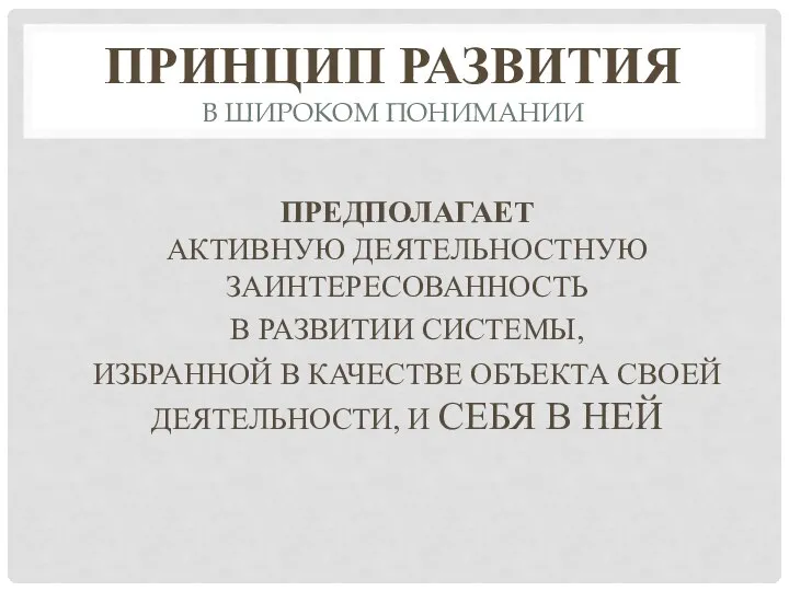 ПРИНЦИП РАЗВИТИЯ В ШИРОКОМ ПОНИМАНИИ ПРЕДПОЛАГАЕТ АКТИВНУЮ ДЕЯТЕЛЬНОСТНУЮ ЗАИНТЕРЕСОВАННОСТЬ В РАЗВИТИИ СИСТЕМЫ,