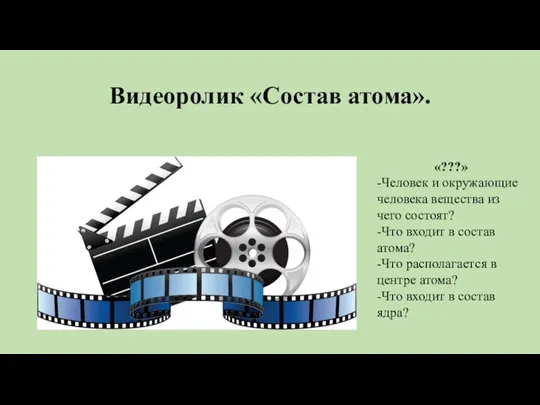 Видеоролик «Состав атома». «???» -Человек и окружающие человека вещества из чего состоят?