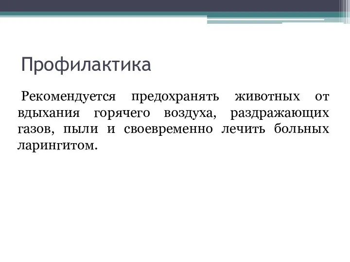 Профилактика Рекомендуется предохранять животных от вдыхания горячего воздуха, раздражающих газов, пыли и своевременно лечить больных ларингитом.