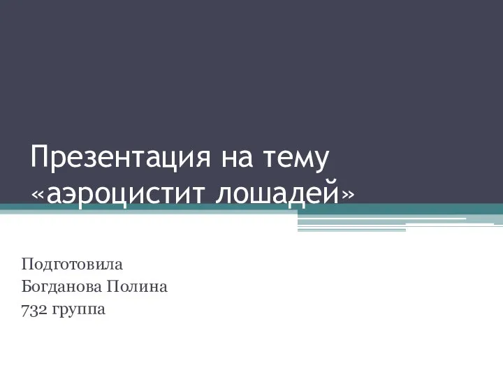 Презентация на тему «аэроцистит лошадей» Подготовила Богданова Полина 732 группа