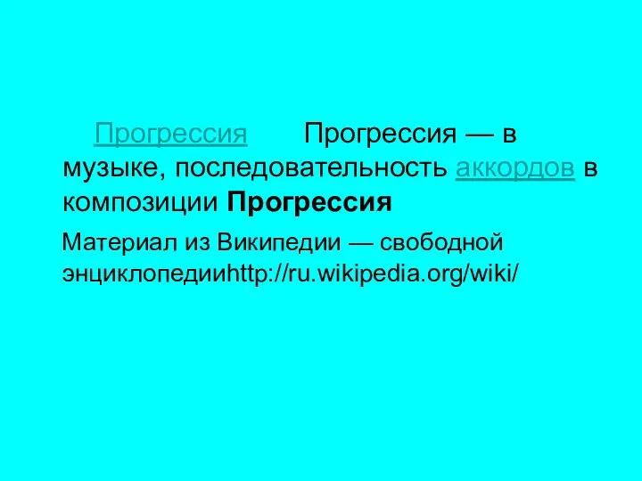 Прогрессия Прогрессия — в музыке, последовательность аккордов в композиции Прогрессия Материал из Википедии — свободной энциклопедииhttp://ru.wikipedia.org/wiki/