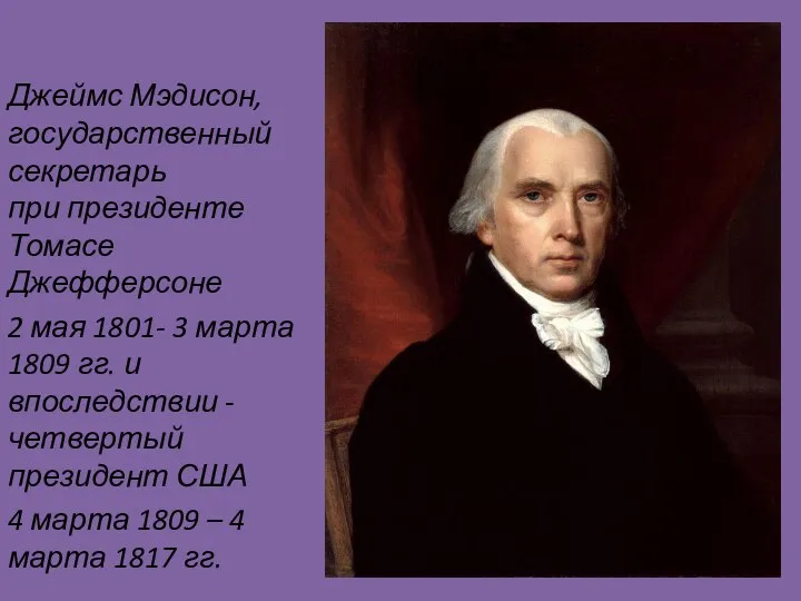 Джеймс Мэдисон, государственный секретарь при президенте Томасе Джефферсоне 2 мая 1801- 3