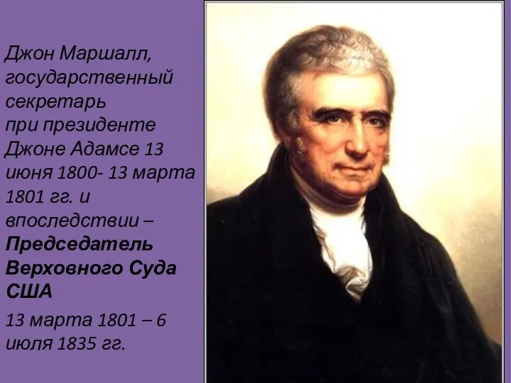 Джон Маршалл, государственный секретарь при президенте Джоне Адамсе 13 июня 1800- 13