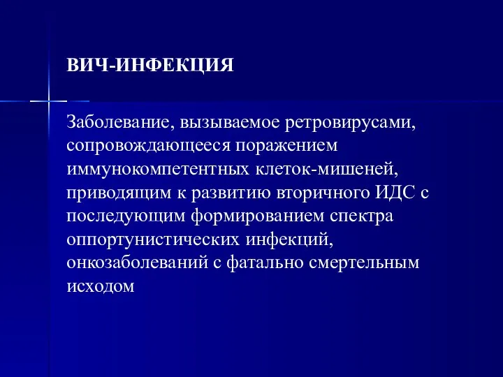 ВИЧ-ИНФЕКЦИЯ Заболевание, вызываемое ретровирусами, сопровождающееся поражением иммунокомпетентных клеток-мишеней, приводящим к развитию вторичного