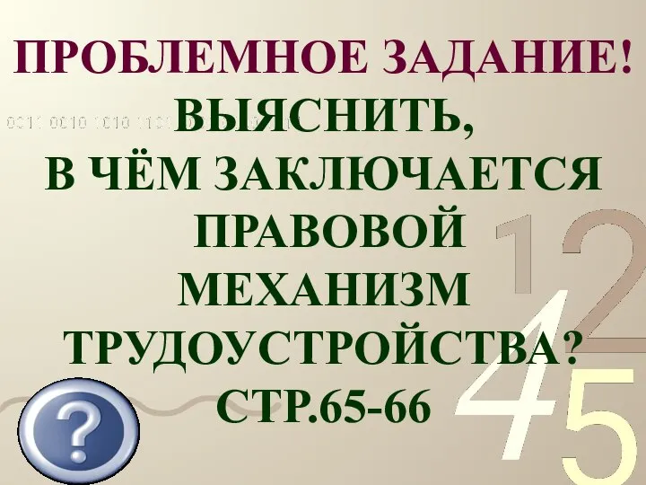 ПРОБЛЕМНОЕ ЗАДАНИЕ! ВЫЯСНИТЬ, В ЧЁМ ЗАКЛЮЧАЕТСЯ ПРАВОВОЙ МЕХАНИЗМ ТРУДОУСТРОЙСТВА? СТР.65-66