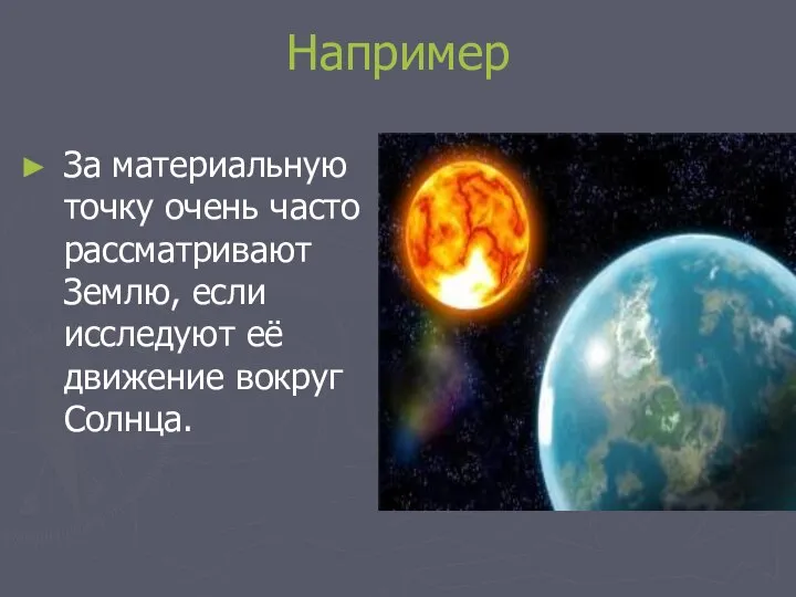 Например За материальную точку очень часто рассматривают Землю, если исследуют её движение вокруг Солнца.