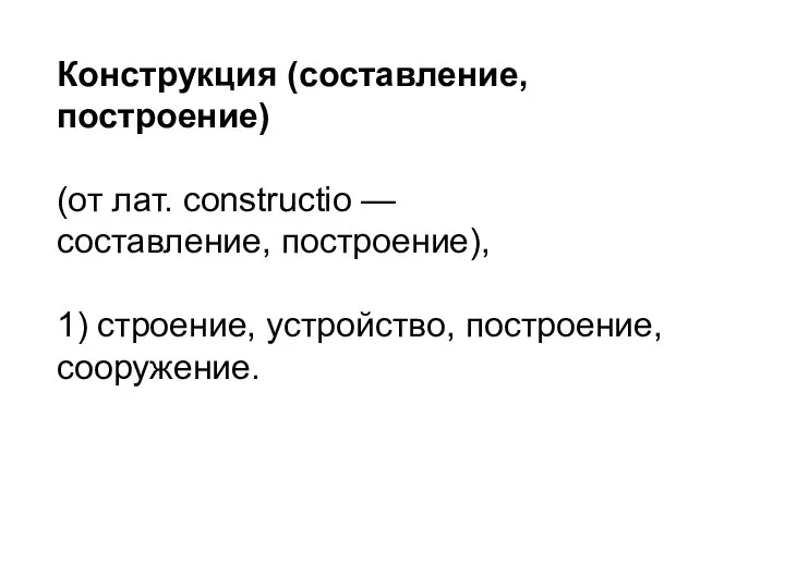 Конструкция (составление, построение) (от лат. constructio — составление, построение), 1) строение, устройство, построение, сооружение.