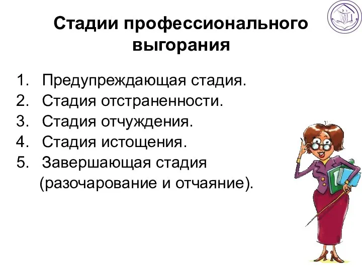 Стадии профессионального выгорания Предупреждающая стадия. Стадия отстраненности. Стадия отчуждения. Стадия истощения. Завершающая стадия (разочарование и отчаяние).