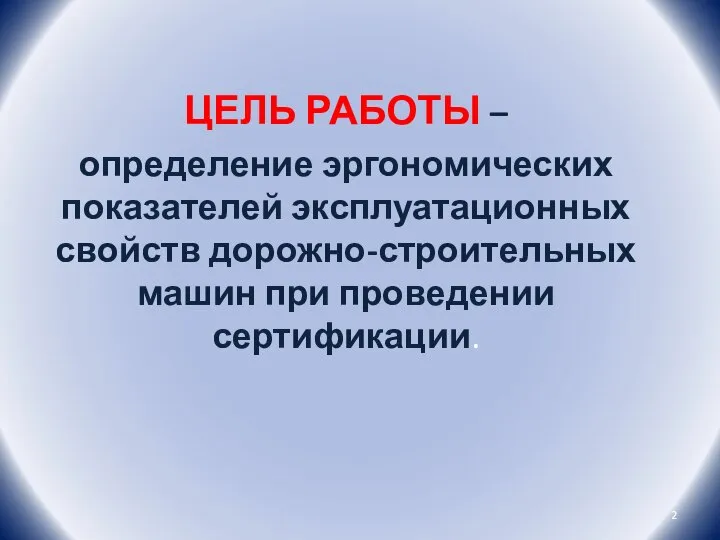 ЦЕЛЬ РАБОТЫ – определение эргономических показателей эксплуатационных свойств дорожно-строительных машин при проведении сертификации.