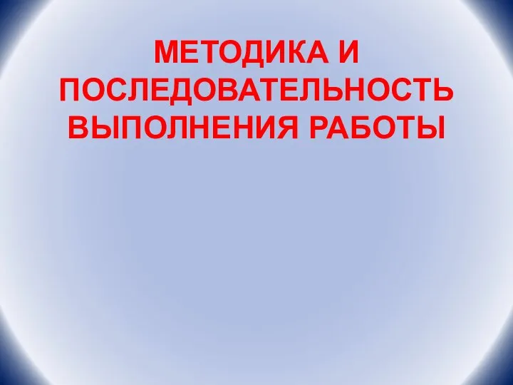 МЕТОДИКА И ПОСЛЕДОВАТЕЛЬНОСТЬ ВЫПОЛНЕНИЯ РАБОТЫ