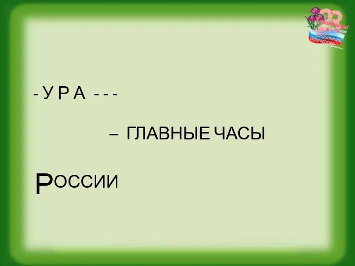 - У Р А - - - – ГЛАВНЫЕ ЧАСЫ РОССИИ (КУРАНТЫ)