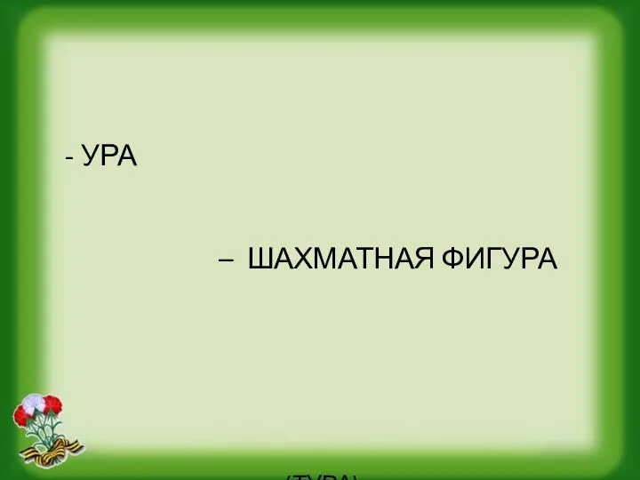 - УРА – ШАХМАТНАЯ ФИГУРА (ТУРА)