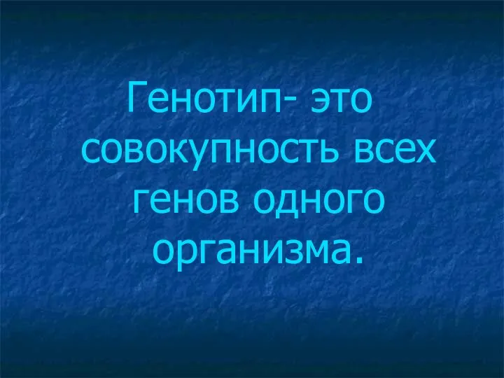 Генотип- это совокупность всех генов одного организма.