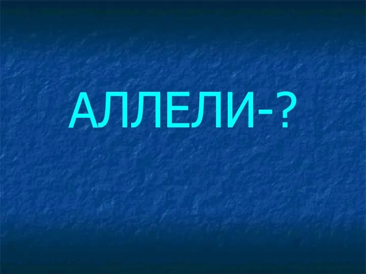 АЛЛЕЛИ-?