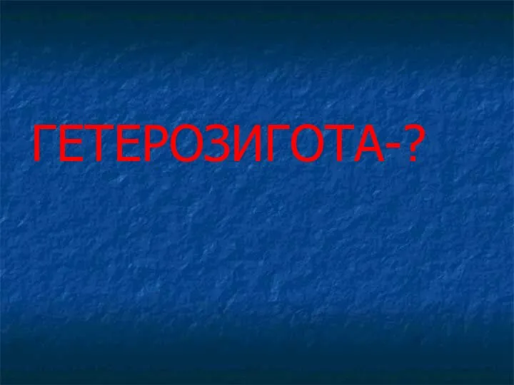 ГЕТЕРОЗИГОТА-?