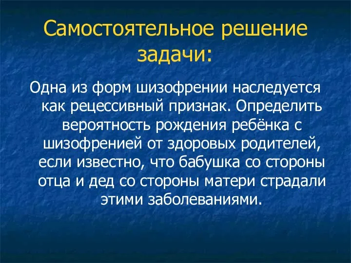 Самостоятельное решение задачи: Одна из форм шизофрении наследуется как рецессивный признак. Определить