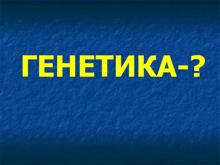 ГЕНЕТИКА-?