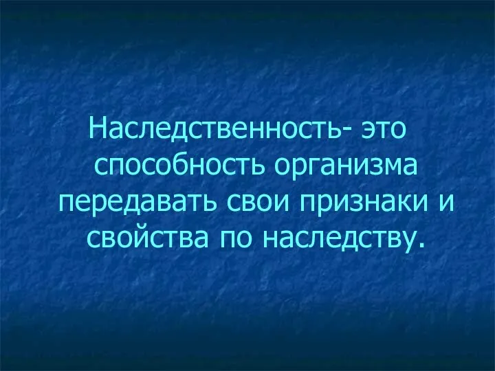 Наследственность- это способность организма передавать свои признаки и свойства по наследству.