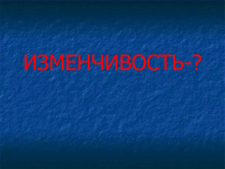 ИЗМЕНЧИВОСТЬ-?