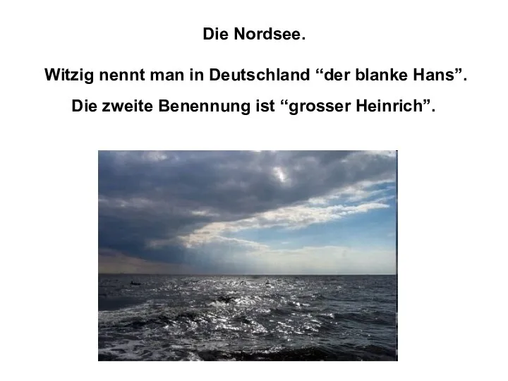Die Nordsee. Witzig nennt man in Deutschland “der blanke Hans”. Die zweite Benennung ist “grosser Heinrich”.