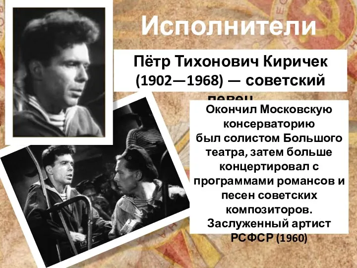 Исполнители песни Пётр Тихонович Киричек (1902—1968) — советский певец Окончил Московскую консерваторию