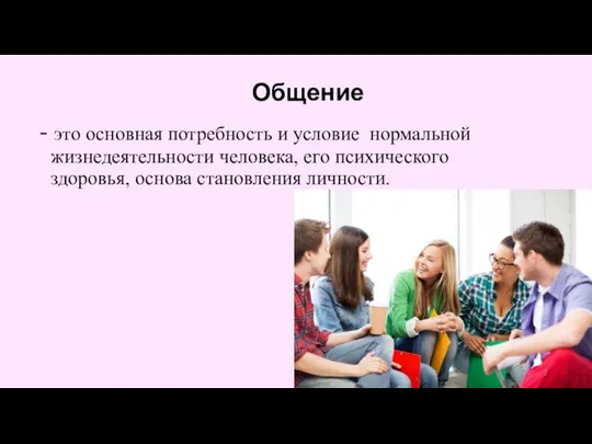 Общение - это основная потребность и условие нормальной жизнедеятельности человека, его психического здоровья, основа становления личности.