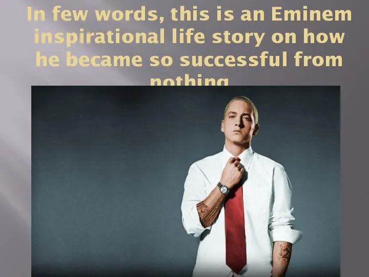 In few words, this is an Eminem inspirational life story on how