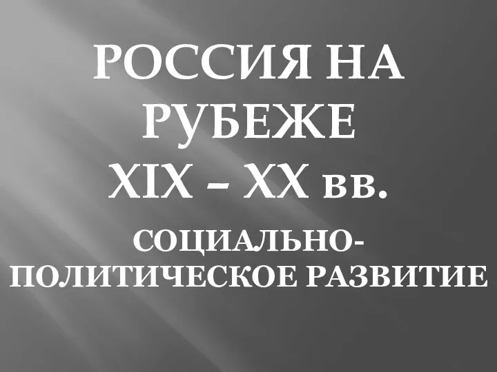 РОССИЯ НА РУБЕЖЕ XIX – XX вв. СОЦИАЛЬНО-ПОЛИТИЧЕСКОЕ РАЗВИТИЕ