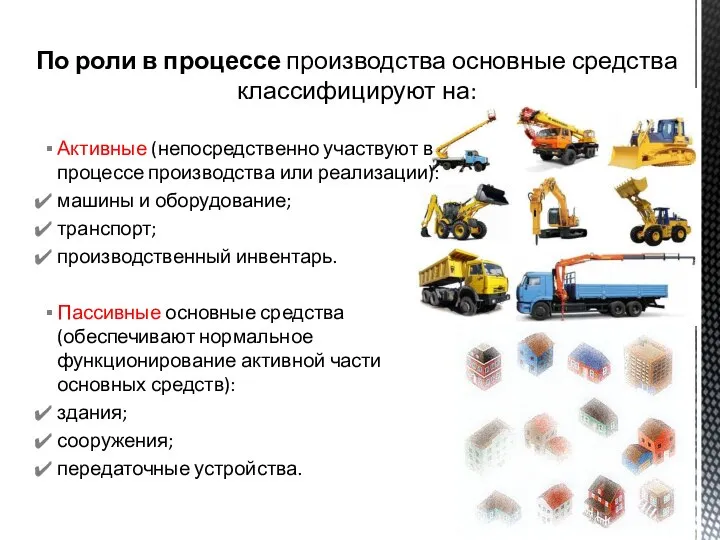 Активные (непосредственно участвуют в процессе производства или реализации): машины и оборудование; транспорт;