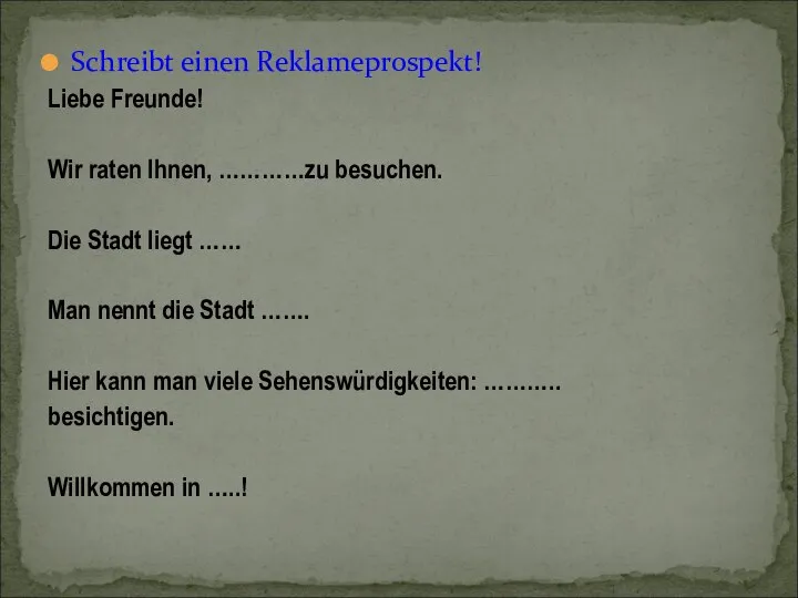 Schreibt einen Reklameprospekt! Liebe Freunde! Wir raten Ihnen, …………zu besuchen. Die Stadt