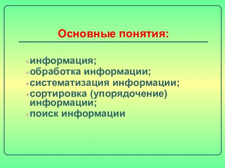 Основные понятия: информация; обработка информации; систематизация информации; сортировка (упорядочение) информации; поиск информации