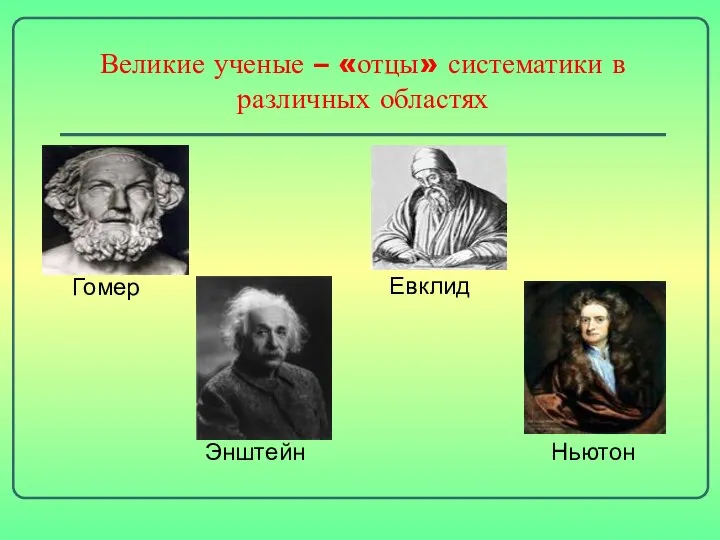 Великие ученые – «отцы» систематики в различных областях Гомер Евклид Энштейн Ньютон