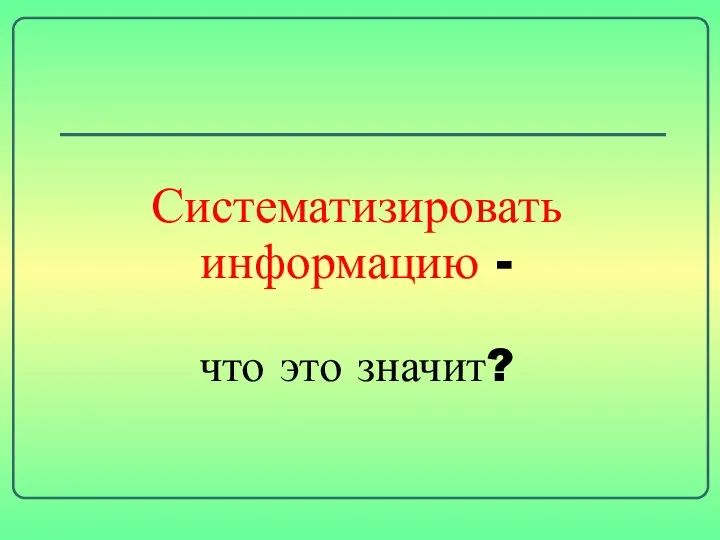 Систематизировать информацию - что это значит?