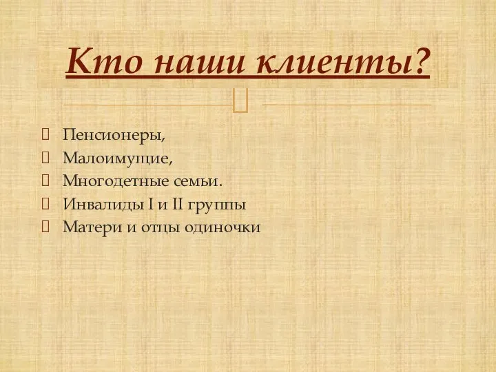 Пенсионеры, Малоимущие, Многодетные семьи. Инвалиды I и II группы Матери и отцы одиночки Кто наши клиенты?