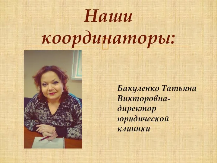 Наши координаторы: Бакуленко Татьяна Викторовна- директор юридической клиники