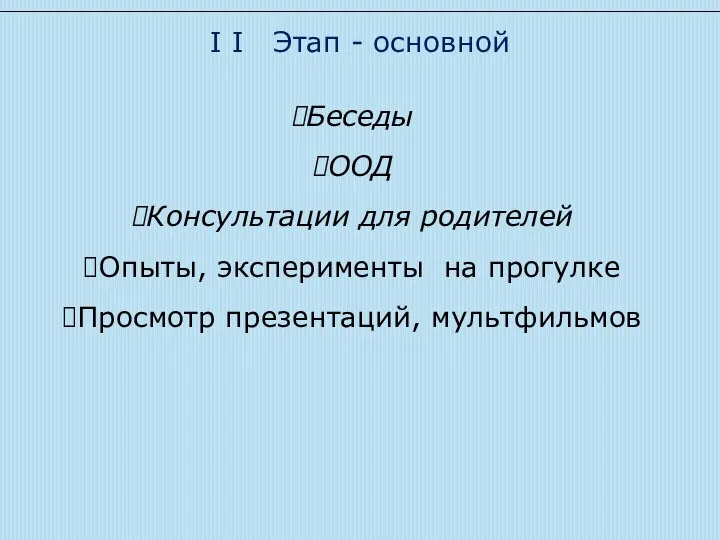 I I Этап - основной Беседы ООД Консультации для родителей Опыты, эксперименты