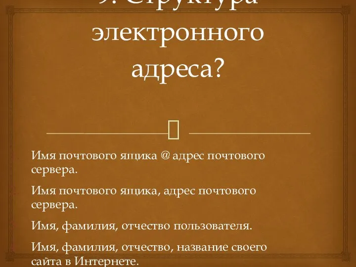 9. Структура электронного адреса? Имя почтового ящика @ адрес почтового сервера. Имя