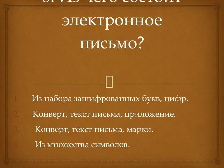 8. Из чего состоит электронное письмо? Из набора зашифрованных букв, цифр. Конверт,