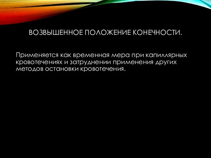 ВОЗВЫШЕННОЕ ПОЛОЖЕНИЕ КОНЕЧНОСТИ. Применяется как временная мера при капиллярных кровотечениях и затруднении