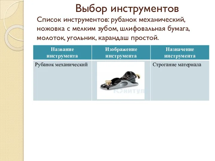 Выбор инструментов Список инструментов: рубанок механический, ножовка с мелким зубом, шлифовальная бумага, молоток, угольник, карандаш простой.