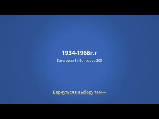 1934-1968г.г Категория 1 / Вопрос за 200 Вернуться к выбору тем→
