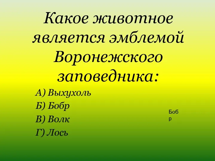 Какое животное является эмблемой Воронежского заповедника: А) Выхухоль Б) Бобр В) Волк Г) Лось Бобр