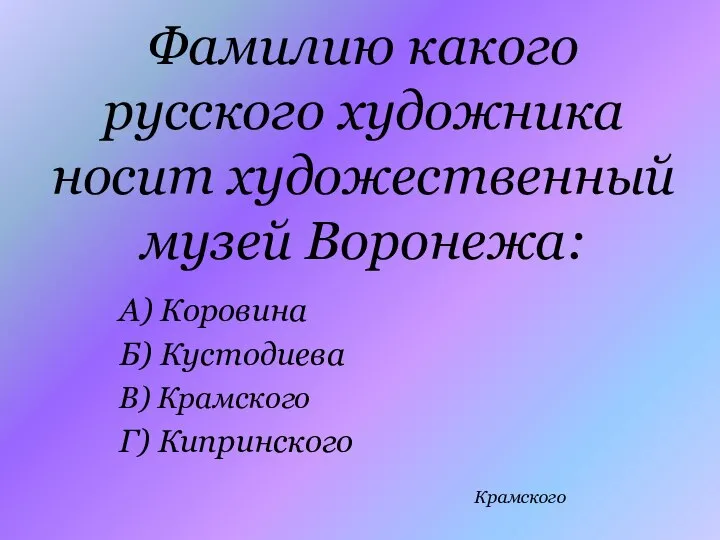 Фамилию какого русского художника носит художественный музей Воронежа: А) Коровина Б) Кустодиева