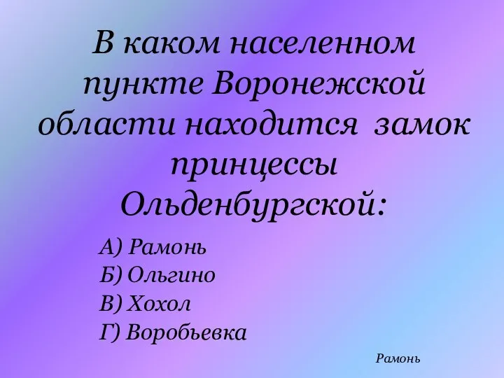 В каком населенном пункте Воронежской области находится замок принцессы Ольденбургской: А) Рамонь