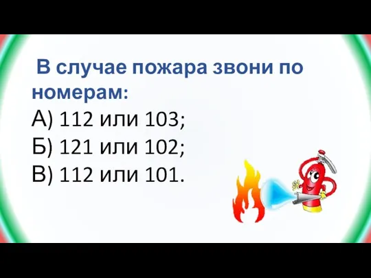 В случае пожара звони по номерам: А) 112 или 103; Б) 121