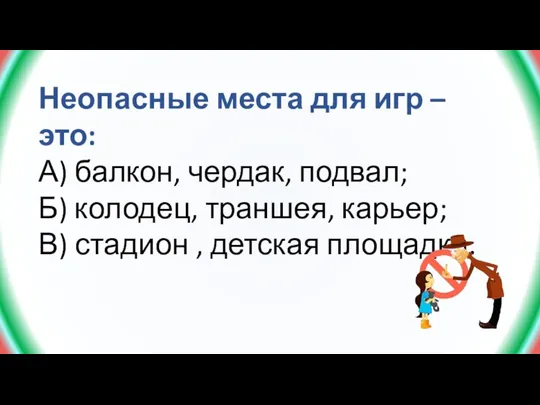 Неопасные места для игр – это: А) балкон, чердак, подвал; Б) колодец,