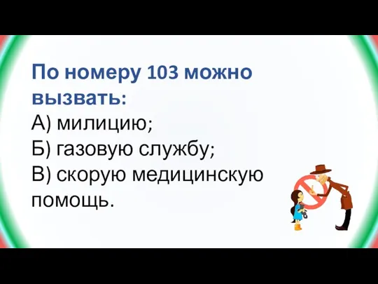 По номеру 103 можно вызвать: А) милицию; Б) газовую службу; В) скорую медицинскую помощь.